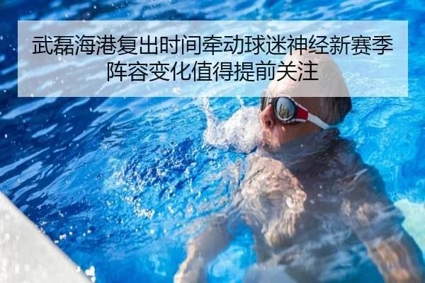 武磊海港复出时间牵动球迷神经新赛季阵容变化值得提前关注 | kaiyun